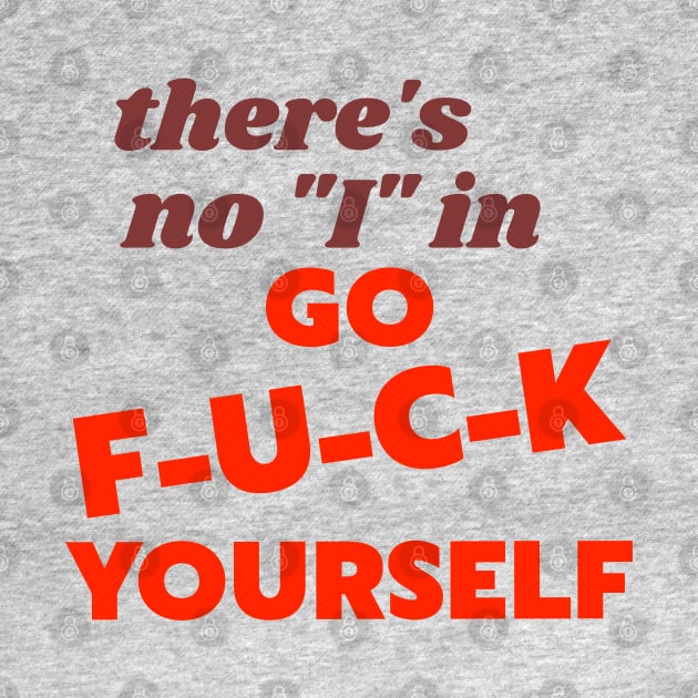 There's No "I" In "Go F*ck Yourself" by darklordpug